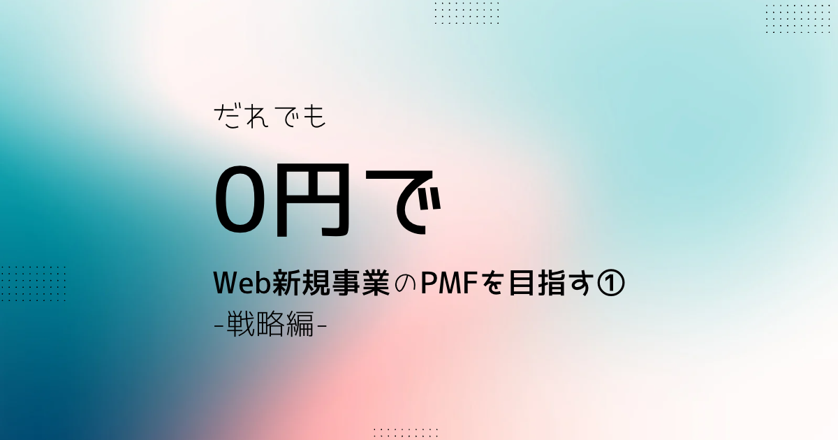 誰でも0円でWeb新規事業のPMFを目指す①-戦略編-