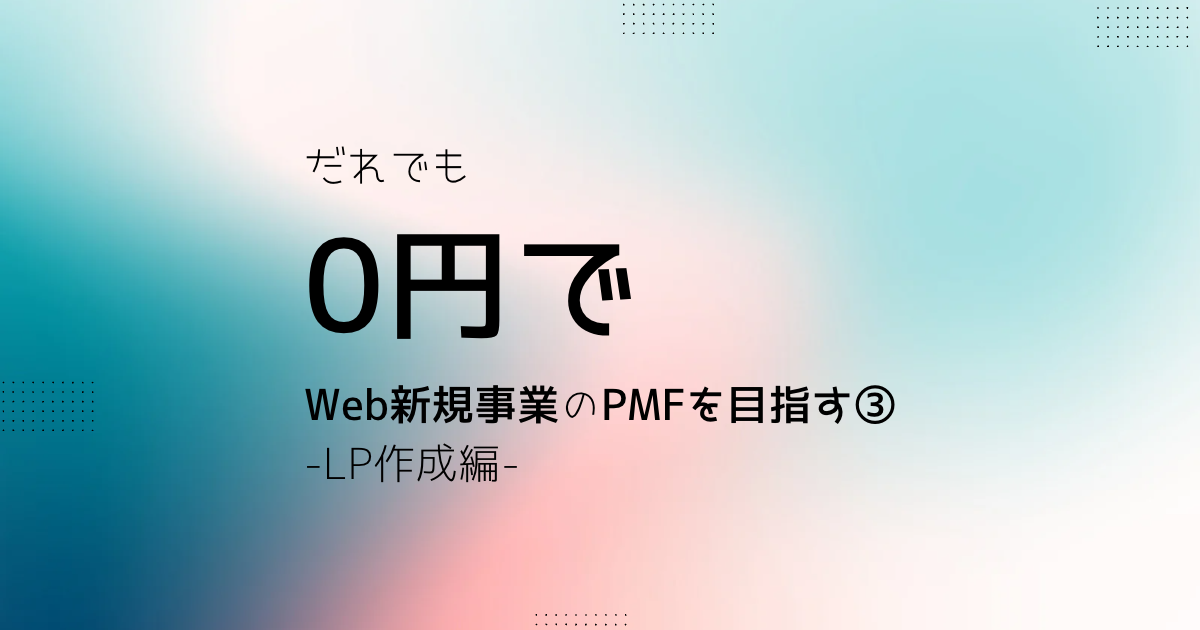 だれでも0円でWeb新規事業のPMFを目指す③-LP作成編-